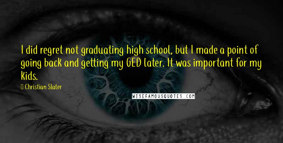 Christian Slater Quotes: I did regret not graduating high school, but I made a point of going back and getting my GED later. It was important for my kids.