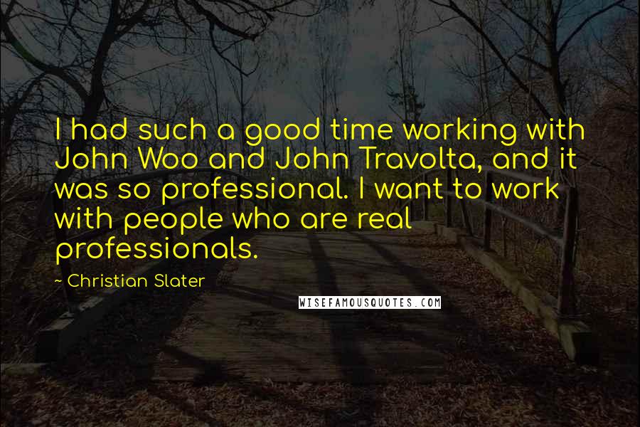 Christian Slater Quotes: I had such a good time working with John Woo and John Travolta, and it was so professional. I want to work with people who are real professionals.