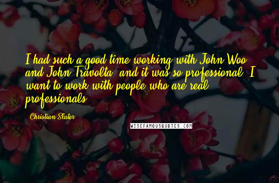 Christian Slater Quotes: I had such a good time working with John Woo and John Travolta, and it was so professional. I want to work with people who are real professionals.