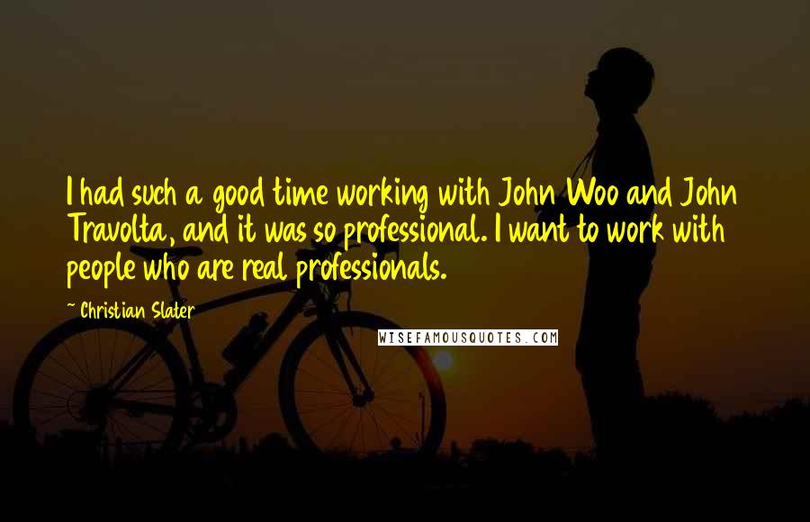 Christian Slater Quotes: I had such a good time working with John Woo and John Travolta, and it was so professional. I want to work with people who are real professionals.