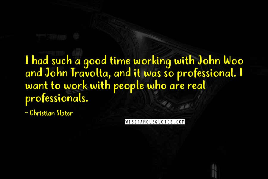 Christian Slater Quotes: I had such a good time working with John Woo and John Travolta, and it was so professional. I want to work with people who are real professionals.