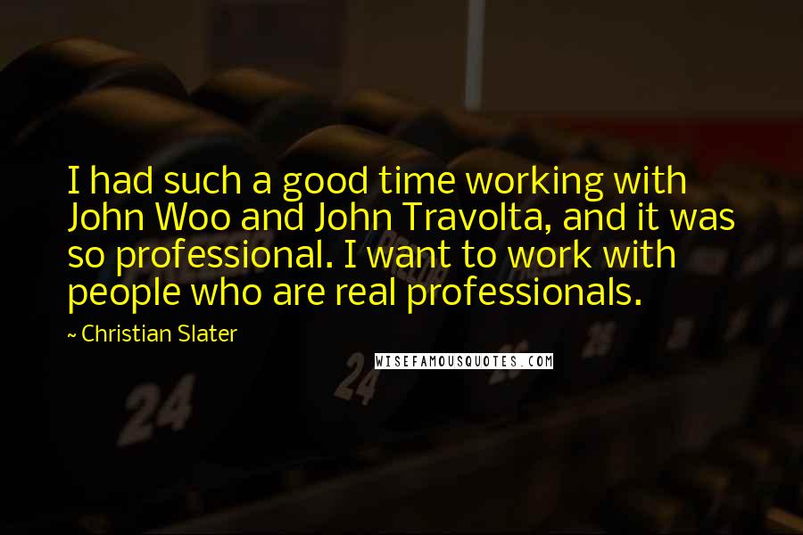 Christian Slater Quotes: I had such a good time working with John Woo and John Travolta, and it was so professional. I want to work with people who are real professionals.