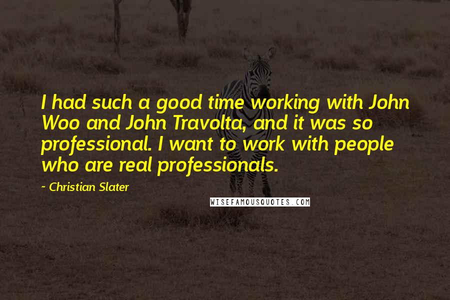 Christian Slater Quotes: I had such a good time working with John Woo and John Travolta, and it was so professional. I want to work with people who are real professionals.