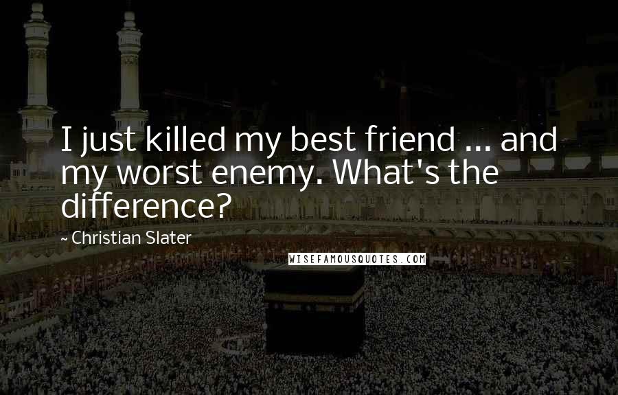 Christian Slater Quotes: I just killed my best friend ... and my worst enemy. What's the difference?