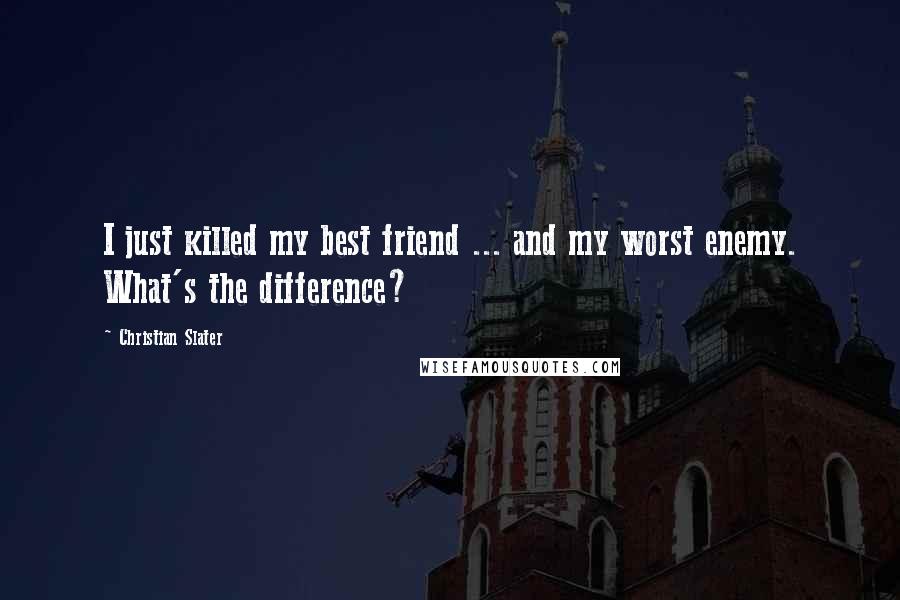 Christian Slater Quotes: I just killed my best friend ... and my worst enemy. What's the difference?