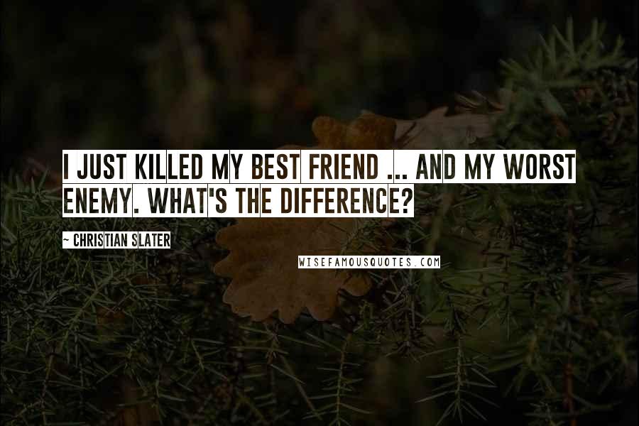 Christian Slater Quotes: I just killed my best friend ... and my worst enemy. What's the difference?