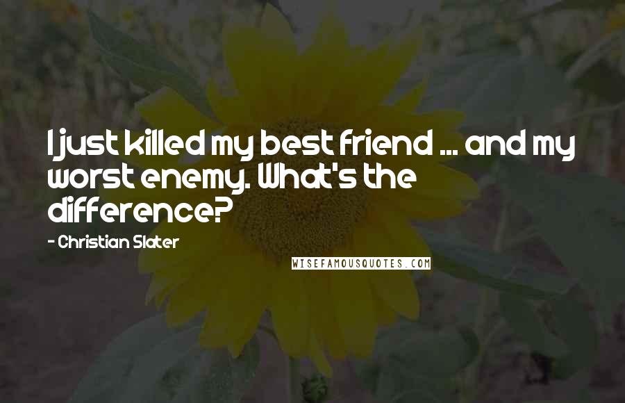 Christian Slater Quotes: I just killed my best friend ... and my worst enemy. What's the difference?