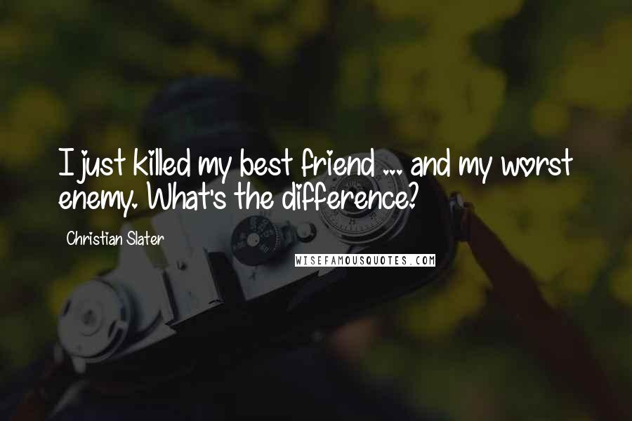 Christian Slater Quotes: I just killed my best friend ... and my worst enemy. What's the difference?