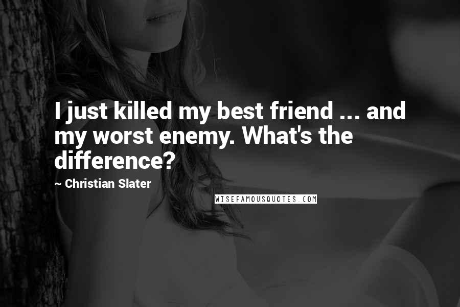 Christian Slater Quotes: I just killed my best friend ... and my worst enemy. What's the difference?