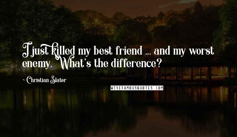 Christian Slater Quotes: I just killed my best friend ... and my worst enemy. What's the difference?