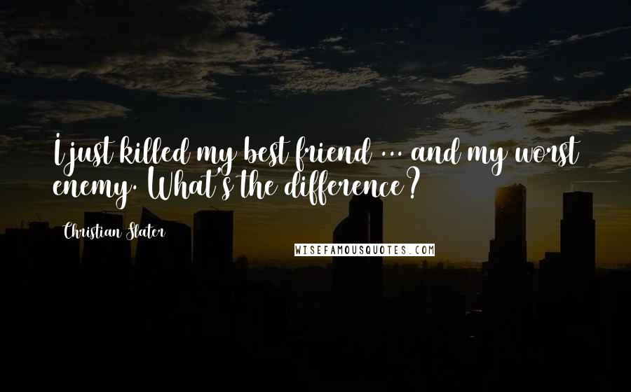 Christian Slater Quotes: I just killed my best friend ... and my worst enemy. What's the difference?