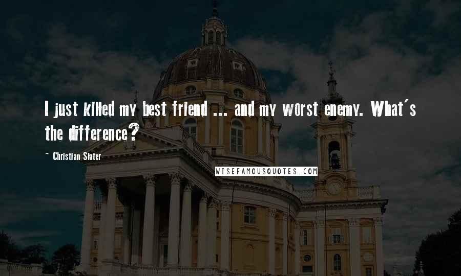 Christian Slater Quotes: I just killed my best friend ... and my worst enemy. What's the difference?