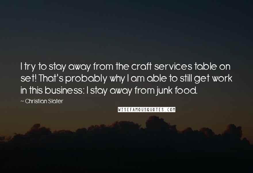 Christian Slater Quotes: I try to stay away from the craft services table on set! That's probably why I am able to still get work in this business: I stay away from junk food.