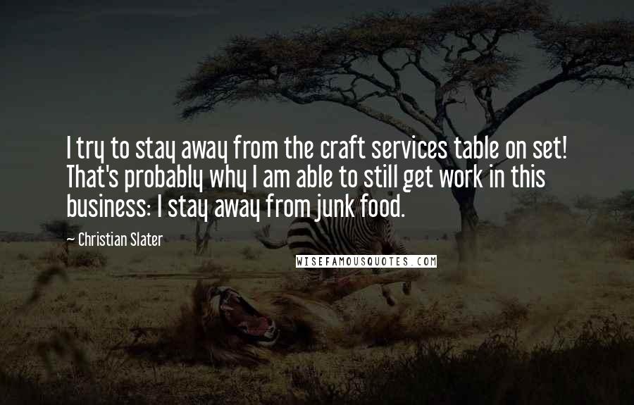 Christian Slater Quotes: I try to stay away from the craft services table on set! That's probably why I am able to still get work in this business: I stay away from junk food.