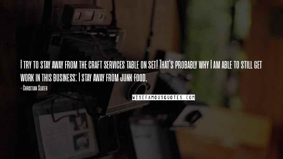 Christian Slater Quotes: I try to stay away from the craft services table on set! That's probably why I am able to still get work in this business: I stay away from junk food.