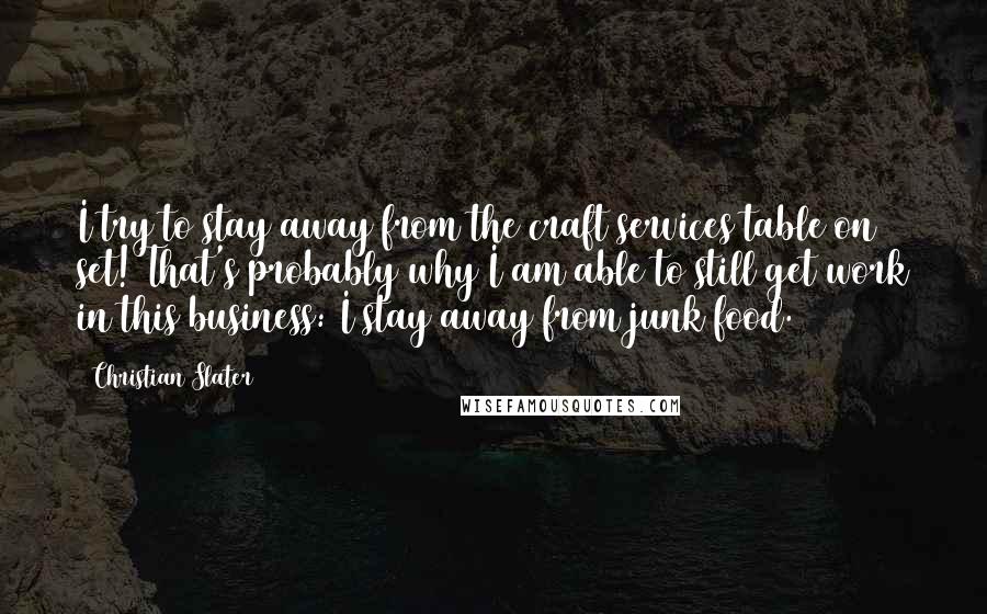 Christian Slater Quotes: I try to stay away from the craft services table on set! That's probably why I am able to still get work in this business: I stay away from junk food.