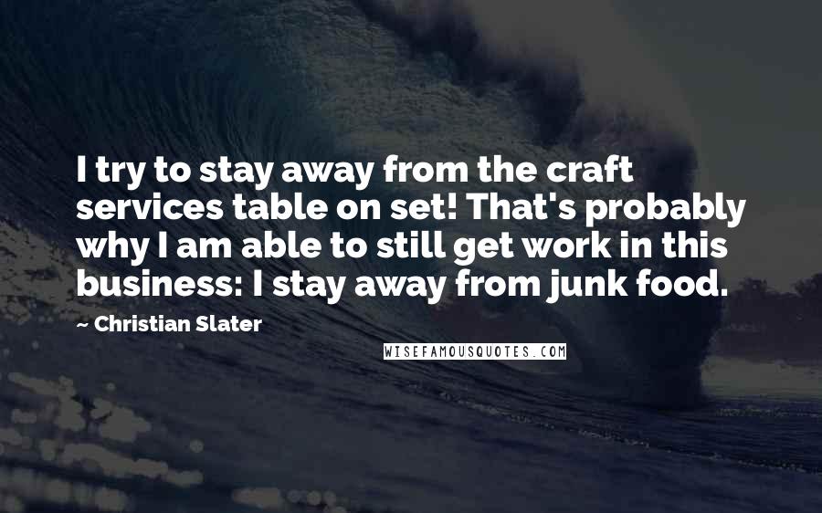 Christian Slater Quotes: I try to stay away from the craft services table on set! That's probably why I am able to still get work in this business: I stay away from junk food.