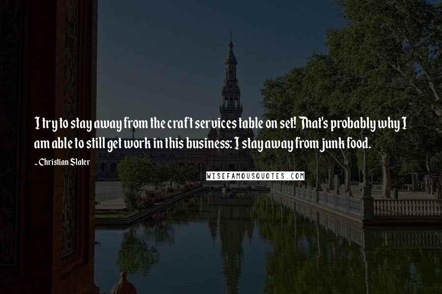 Christian Slater Quotes: I try to stay away from the craft services table on set! That's probably why I am able to still get work in this business: I stay away from junk food.