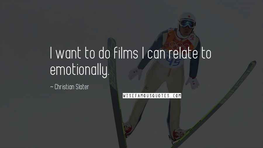 Christian Slater Quotes: I want to do films I can relate to emotionally.
