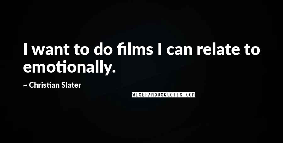 Christian Slater Quotes: I want to do films I can relate to emotionally.