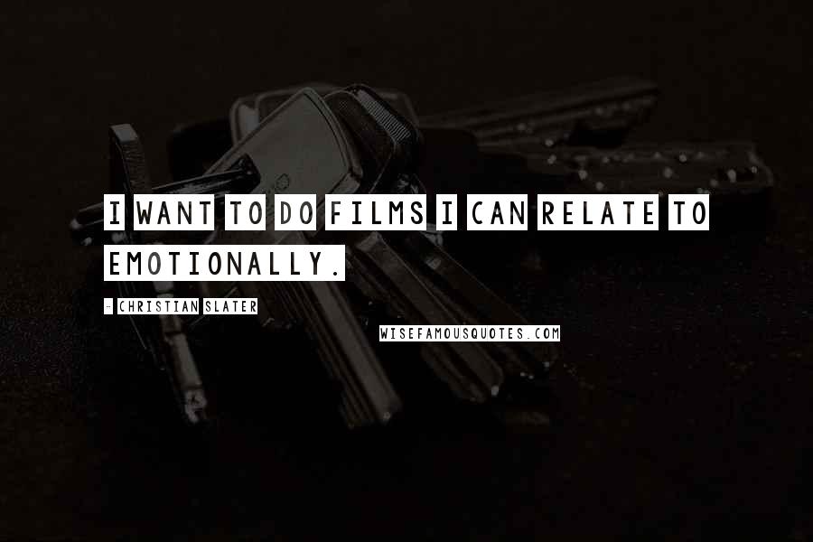 Christian Slater Quotes: I want to do films I can relate to emotionally.