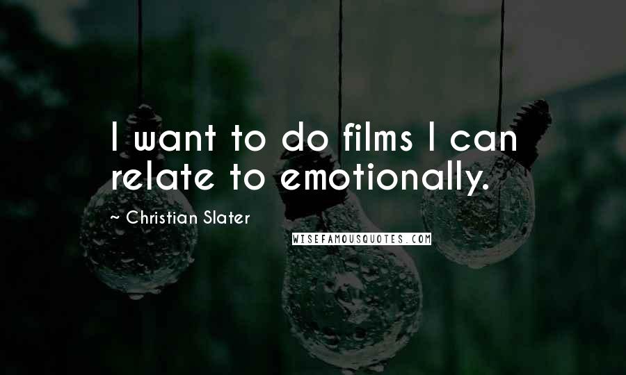 Christian Slater Quotes: I want to do films I can relate to emotionally.