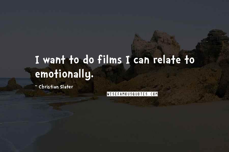 Christian Slater Quotes: I want to do films I can relate to emotionally.