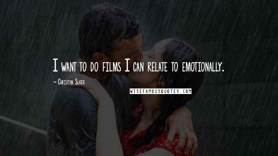 Christian Slater Quotes: I want to do films I can relate to emotionally.
