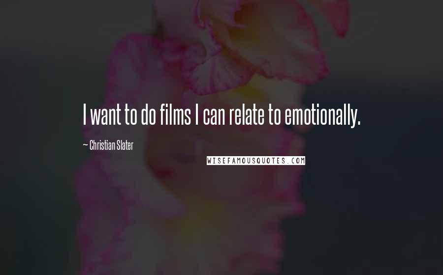 Christian Slater Quotes: I want to do films I can relate to emotionally.