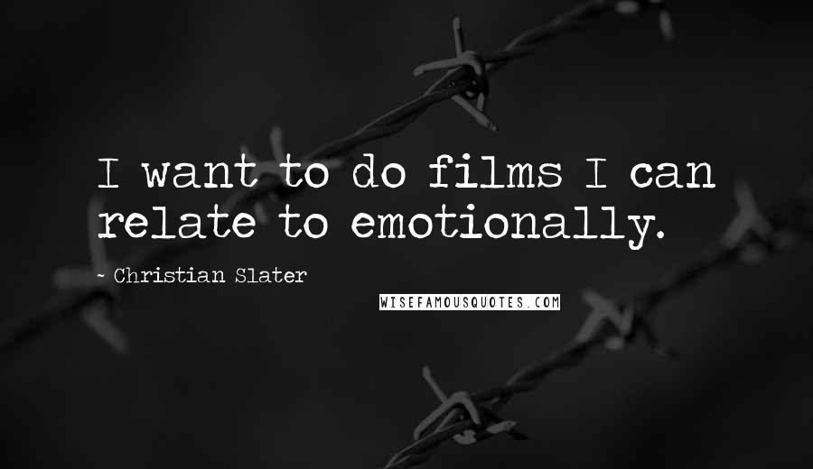 Christian Slater Quotes: I want to do films I can relate to emotionally.