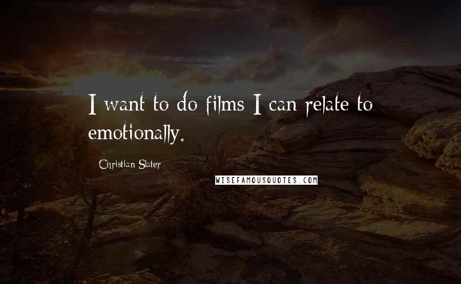 Christian Slater Quotes: I want to do films I can relate to emotionally.