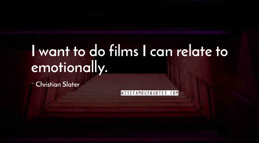 Christian Slater Quotes: I want to do films I can relate to emotionally.