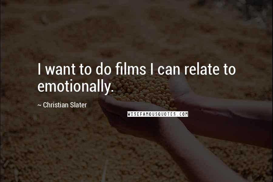 Christian Slater Quotes: I want to do films I can relate to emotionally.