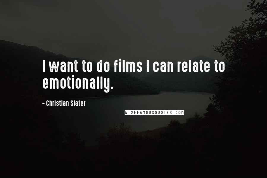 Christian Slater Quotes: I want to do films I can relate to emotionally.