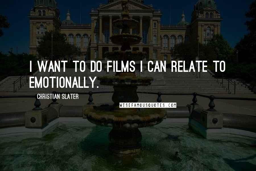 Christian Slater Quotes: I want to do films I can relate to emotionally.