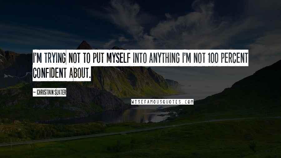 Christian Slater Quotes: I'm trying not to put myself into anything I'm not 100 percent confident about.