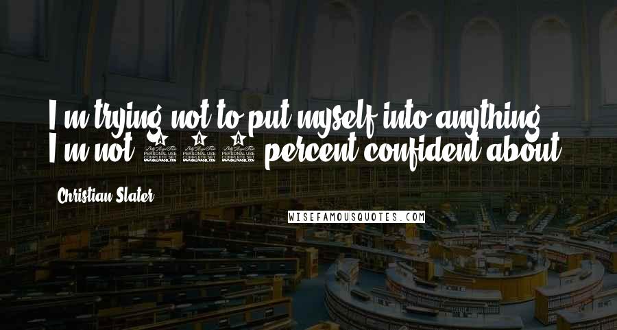 Christian Slater Quotes: I'm trying not to put myself into anything I'm not 100 percent confident about.