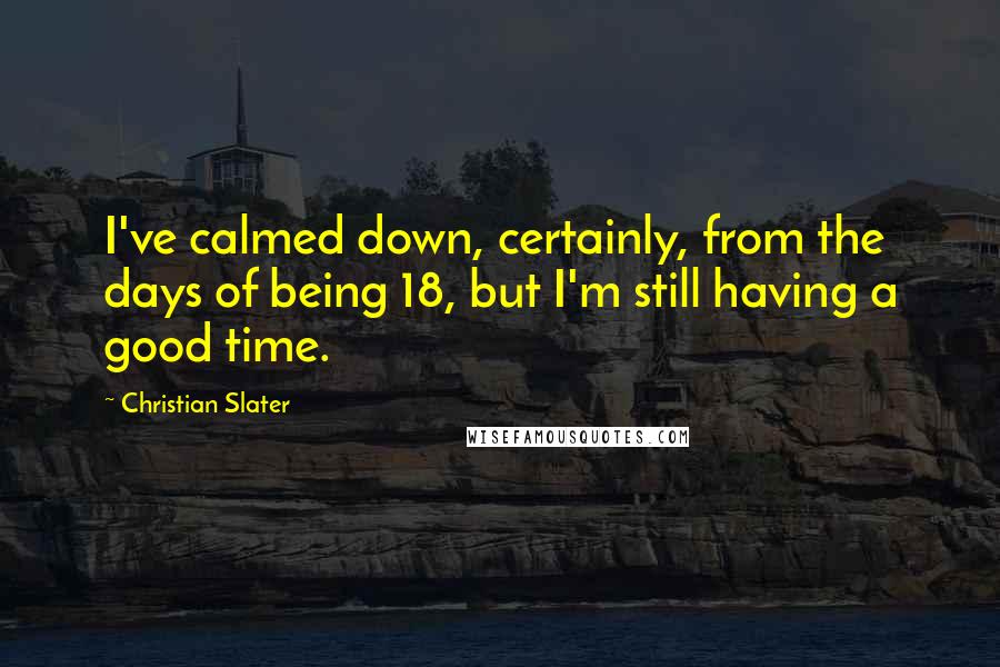 Christian Slater Quotes: I've calmed down, certainly, from the days of being 18, but I'm still having a good time.