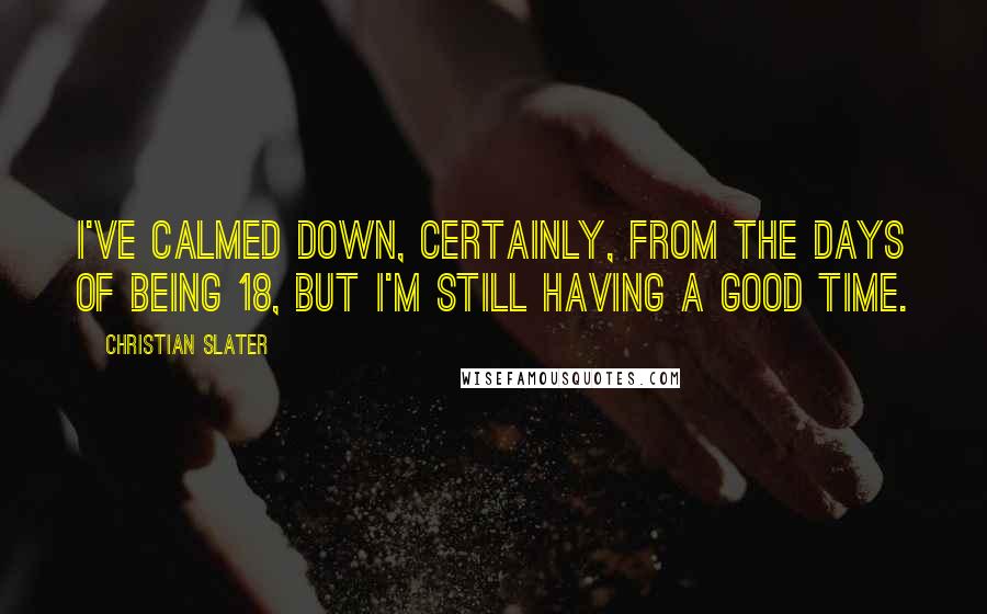 Christian Slater Quotes: I've calmed down, certainly, from the days of being 18, but I'm still having a good time.