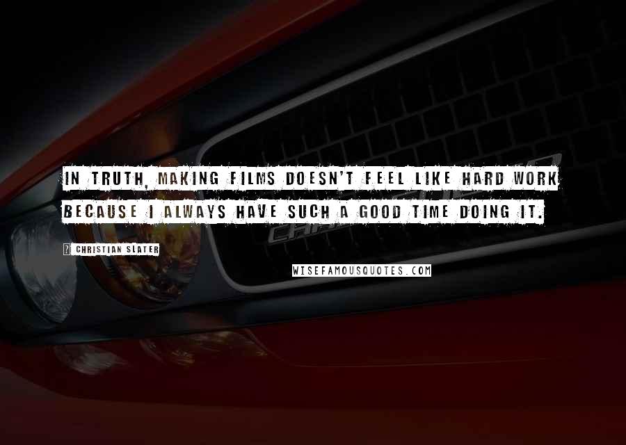 Christian Slater Quotes: In truth, making films doesn't feel like hard work because I always have such a good time doing it.