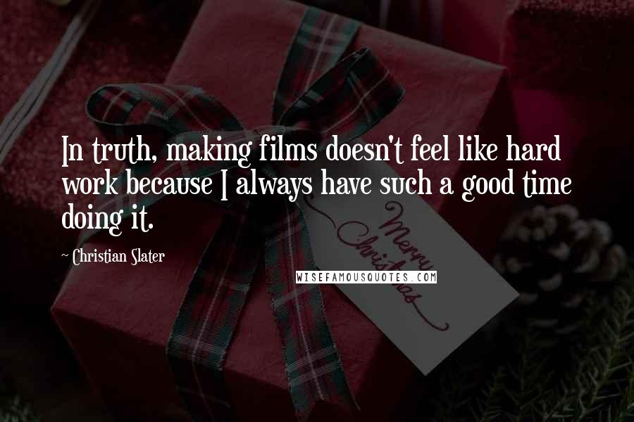 Christian Slater Quotes: In truth, making films doesn't feel like hard work because I always have such a good time doing it.