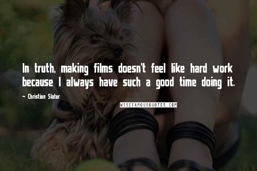 Christian Slater Quotes: In truth, making films doesn't feel like hard work because I always have such a good time doing it.