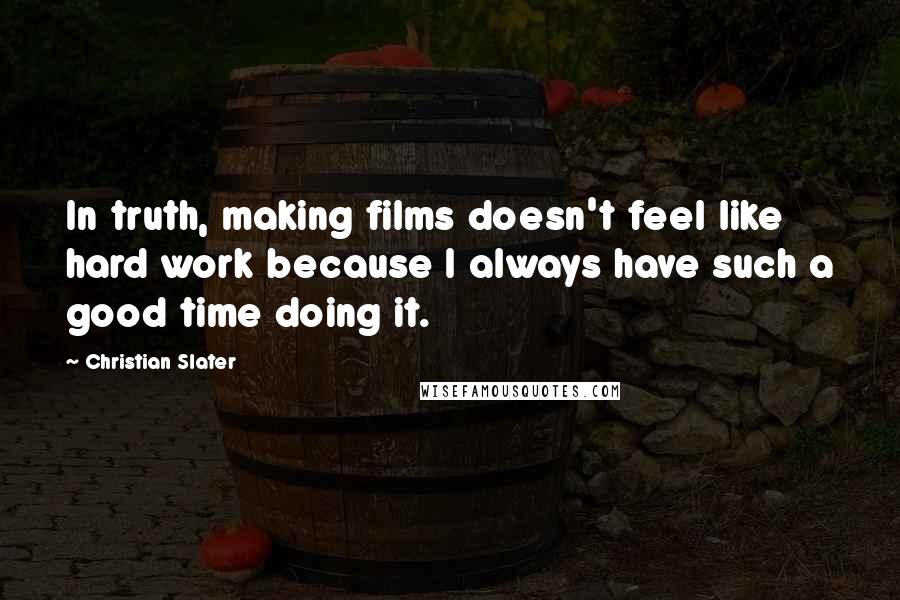 Christian Slater Quotes: In truth, making films doesn't feel like hard work because I always have such a good time doing it.