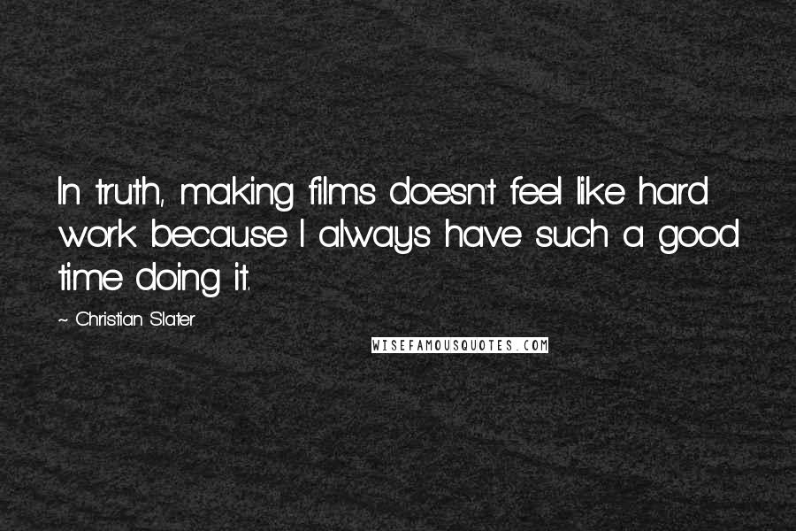 Christian Slater Quotes: In truth, making films doesn't feel like hard work because I always have such a good time doing it.