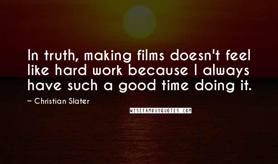 Christian Slater Quotes: In truth, making films doesn't feel like hard work because I always have such a good time doing it.