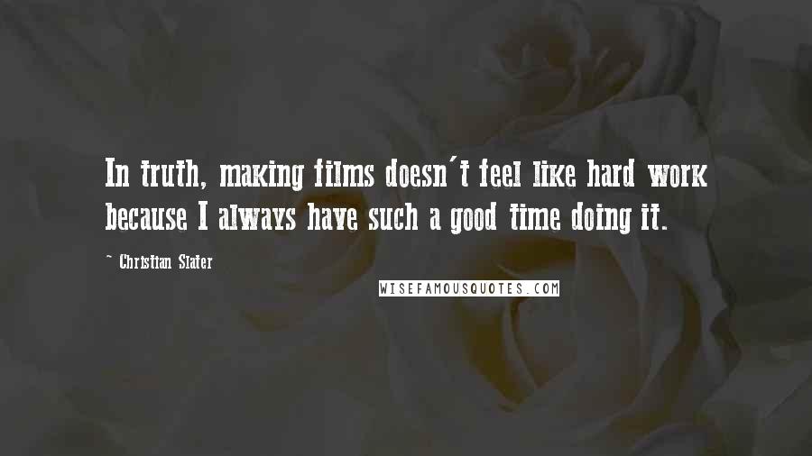 Christian Slater Quotes: In truth, making films doesn't feel like hard work because I always have such a good time doing it.