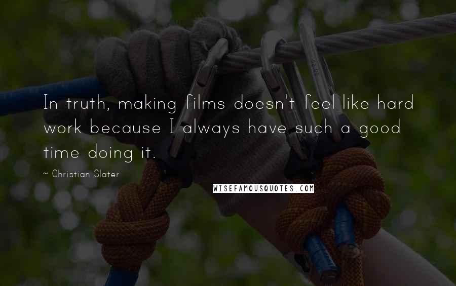 Christian Slater Quotes: In truth, making films doesn't feel like hard work because I always have such a good time doing it.