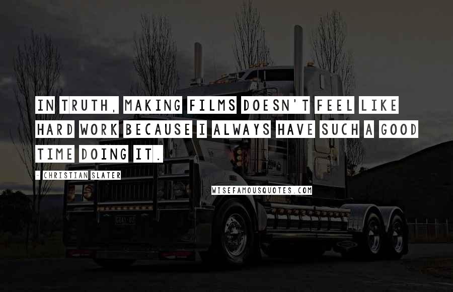 Christian Slater Quotes: In truth, making films doesn't feel like hard work because I always have such a good time doing it.