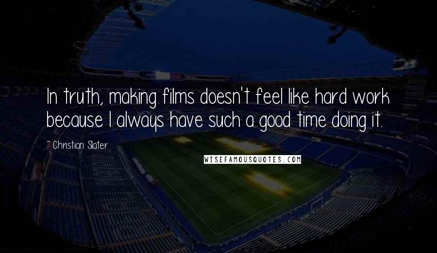 Christian Slater Quotes: In truth, making films doesn't feel like hard work because I always have such a good time doing it.
