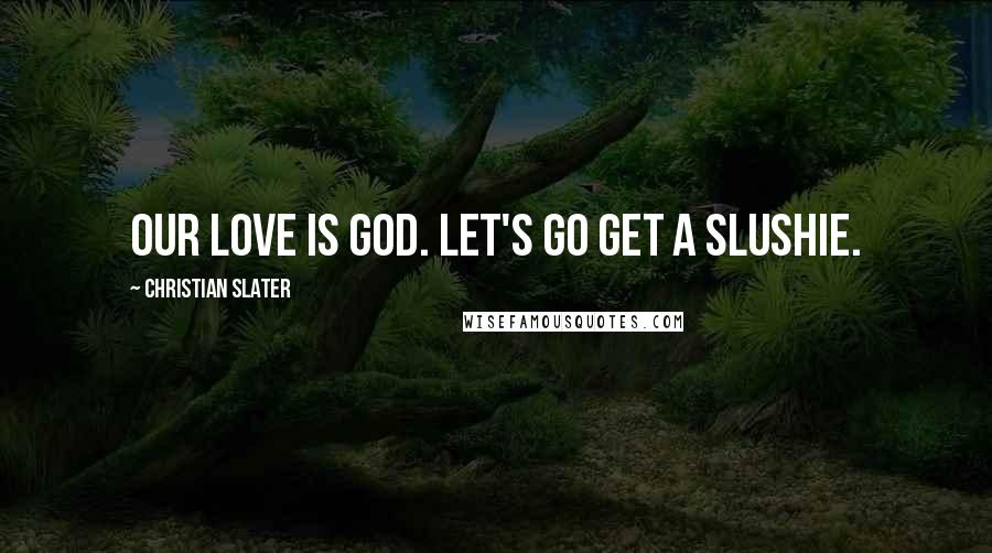 Christian Slater Quotes: Our love is God. Let's go get a slushie.